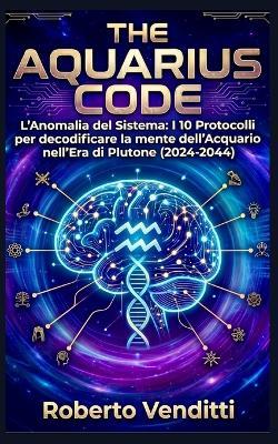 The Acquarius Code: L'Anomalia del Sistema: I 10 Protocolli per decodificare la mente dell'Acquario nell'Era di Plutone (2024-2044) - Roberto Venditti - cover
