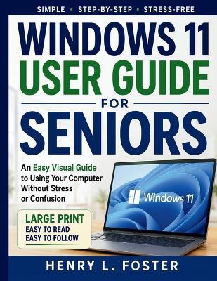 Windows 11 User Guide for Seniors: An Easy Visual Guide to Using Your Computer Without Stress or confusion - Henry L Foster - cover
