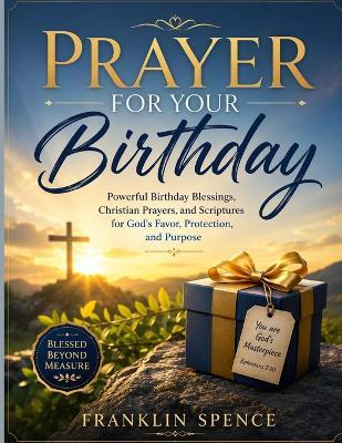 Prayer for Your Birthday: Powerful Birthday Blessings, Christian Prayers and Scriptures for God's Favor, Protection, and Purpose - Franklin Spence - cover