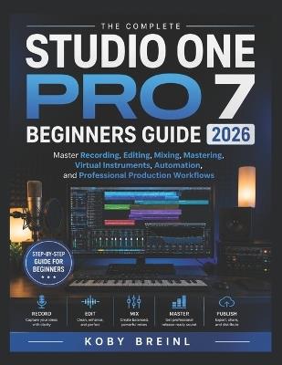 Studio One Pro 7 Beginners Guide 2026: Master Recording, Editing, Mixing, Mastering, Virtual Instruments, Automation, and Professional Production Workflows - Koby Breinl - cover