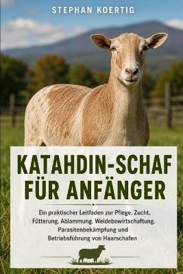 Katahdin-Schaf Für Anfänger: Ein praktischer Leitfaden zur Pflege, Zucht, Fütterung, Ablammung, Weidebewirtschaftung, Parasitenbekämpfung und Betriebsführung von Haarschafen - Stephan Koertig - cover
