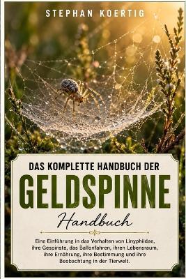 Das Komplette Handbuch Der Geldspinne: Eine Einführung in das Verhalten von Linyphiidae, ihre Gespinste, das Ballonfahren, ihren Lebensraum, ihre Ernährung, ihre Bestimmung und ihre Beobachtung in der Tierwelt. - Stephan Koertig - cover
