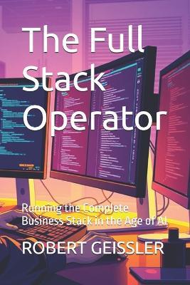 The Full Stack Operator: Running the Complete Business Stack in the Age of AI - Robert Geissler - cover