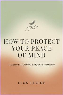 How to Protect Your Peace of Mind: Strategies to Stop Overthinking and Reduce Stress - Elsa Levine - cover