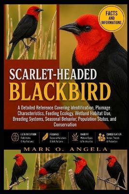 Scarlet-Headed Blackbird: A Detailed Reference Covering Identification, Plumage Characteristics, Feeding Ecology, Wetland Habitat Use, Breeding Systems, Seasonal Behavior, Population Status, and Conservation - Mark O Angela - cover