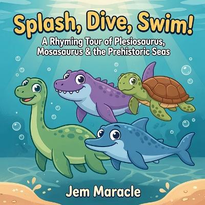 Splash, Dive, Swim!: A Rhyming Tour of Plesiosaurus, Mosasaurus & the Prehistoric Seas - A Curious First Sea-Reptile Picture Book for Kids Ages 3-6 - Jem Maracle - cover