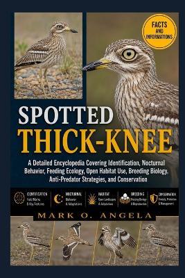 Spotted Thick-Knee: A Detailed Encyclopedia Covering Identification, Nocturnal Behavior, Feeding Ecology, Open Habitat Use, Breeding Biology, Anti-Predator Strategies, and Conservation - Mark O Angela - cover