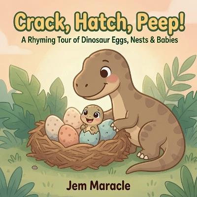 Crack, Hatch, Peep!: A Rhyming Tour of Dinosaur Eggs, Nests & Babies - A Curious First Baby-Dinosaur Picture Book for Kids Ages 3-6 - Jem Maracle - cover