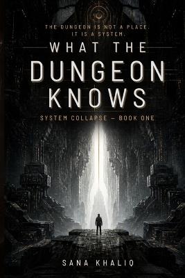 What the Dungeon Knows: System Collapse: Book One - Sana Khaliq - cover