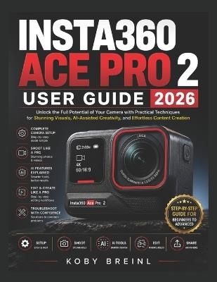 Insta360 Ace Pro 2 User Guide 2026: Unlock the Full Potential of Your Camera with Practical Techniques for Stunning Visuals, AI-Assisted Creativity, and Effortless Content Creation - Koby Breinl - cover