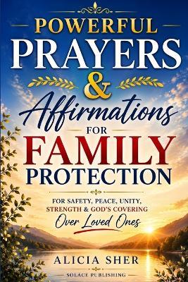 Powerful Prayers & Affirmations for Family Protection: For Safety, Peace, Unity, Strength & God's Covering Over Loved Ones - Solace Publishing - cover