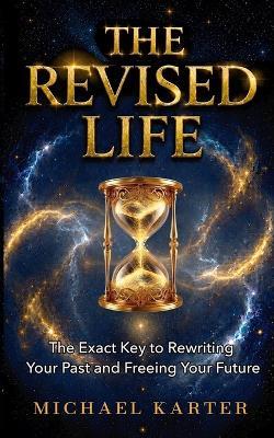 The Revised Life: The Exact Key to Rewriting Your Past and Freeing Your Future - Michael Karter - cover