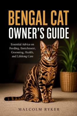 Bengal Cat Owner's Guide: Essential Advice on Feeding, Enrichment, Grooming, Health, and Lifelong Care - Malcolm Ryker - cover