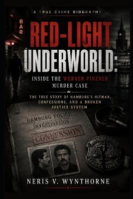 Red-Light Underworld: Inside the Werner Pinzner Murder Case: The True Story of Hamburg's Hitman, Confessions, and a Broken Justice System - Neris V Wynthorne - cover
