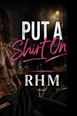 Put A Shirt On - A Steamy Rockstar Romance: Book One - Rhm - cover