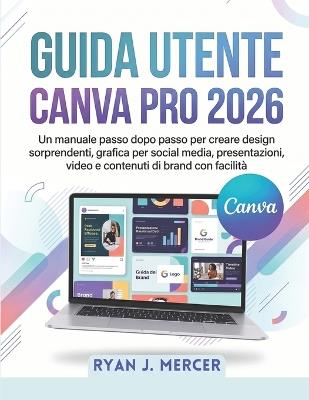 Guida Utente Canva Pro 2026: Un manuale passo dopo passo per creare design sorprendenti, grafica per social media, presentazioni, video e contenuti di brand con facilità - Ryan J Mercer - cover