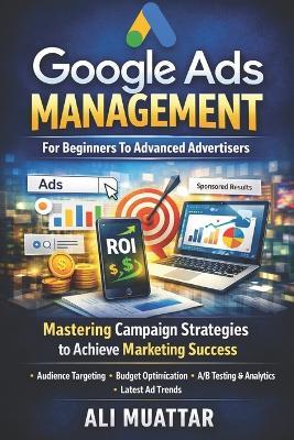 Google Ads Management: For Beginners To Advanced Advertisers (Mastering Campaign Strategies to Achieve Marketing Success) - Ali Muattar - cover