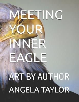Meeting Your Inner Eagle: Art by Author - Angela Taylor - cover
