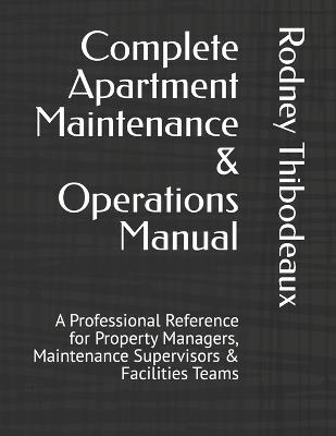 Complete Apartment Maintenance & Operations Manual: A Professional Reference for Property Managers, Maintenance Supervisors & Facilities Teams - Rodney Thibodeaux - cover