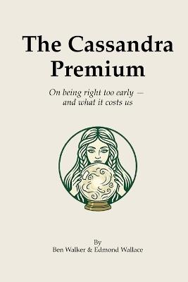 The Cassandra Premium: On being right too early - and what it costs us - Edmond Wallace,Ben Walker - cover