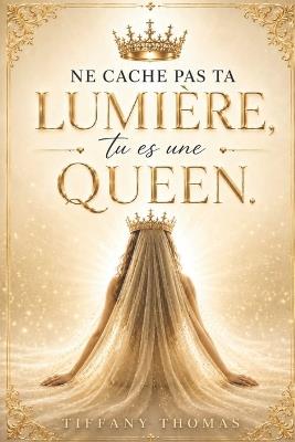 Ne cache pas ta lumière, tu es une Queen. - Tiffany Thomas - cover