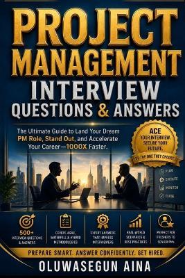 Project Management Interview Questions & Answers: 500+ Behavioral, Situational, Agile, Scrum, PMP, and Leadership Questions for Project Officers, Coordinators, Managers, and Senior Leaders - Oluwasegun Aina - cover