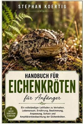 Eichenkröten-Handbuch Für Anfänger: Ein vollständiger Leitfaden zu Verhalten, Lebensraum, Ernährung, Bestimmung, Anpassung, Schutz und Amphibienbeobachtung der Eichenkröten. - Stephan Koertig - cover