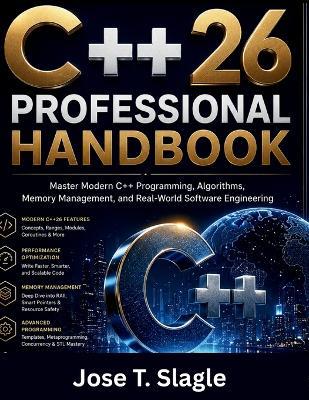 C++26 Professional Handbook: Master Modern C++ Programming, Algorithms, Memory Management, and Real-World Software Engineering - Jose T Slagle - cover
