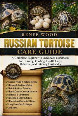 Russian Tortoise Care Guide: A Complete Beginner-to-Advanced Handbook for Housing, Feeding, Health Care, Behavior, and Lifelong Husbandry. - Renee Wood - cover