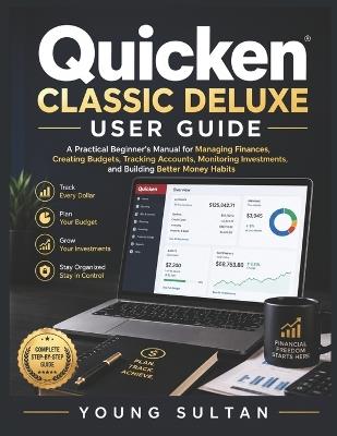 Quicken Classic Deluxe User Guide: A Practical Beginner's Manual for Managing Finances, Creating Budgets, Tracking Accounts, Monitoring Investments, and Building Better Money Habits - Young Sultan - cover