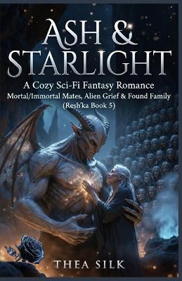 Ash & Starlight: A Cozy Sci-Fi Fantasy Romance: Mortal/Immortal Mates, Alien Grief & Found Family (Resh'ka Book 5) - Thea Silk - cover