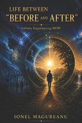 Life Between Before and After: Infinity Experiencing NOW - Ionel Magureanu - cover