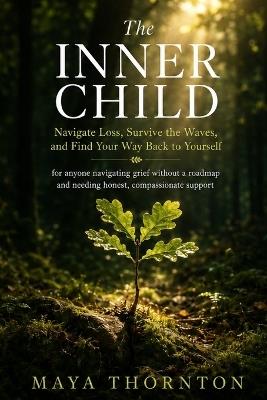 The Inner Child: Navigate Loss, Survive the Waves, and Find Your Way Back to Yourself - for anyone navigating grief without a roadmap and needing honest, compassionate support - Maya Thornton - cover
