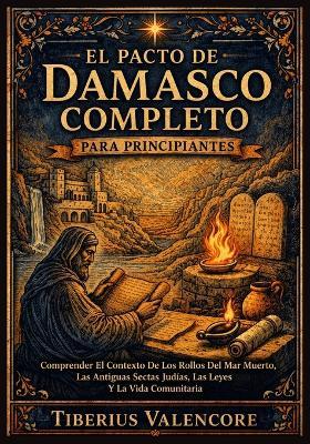 El Pacto de Damasco Completo para Principiantes: Comprender El Contexto De Los Rollos Del Mar Muerto, Las Antiguas Sectas Judías, Las Leyes Y La Vida Comunitaria - Tiberius Valencore - cover