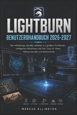 Lightburn Benutzerhandbuch 2026-2027: Der vollständige, aktuelle Leitfaden zu LightBurn-Funktionen, intelligenten Arbeitsabläufen und Profi-Tipps für Bastler, Hobbyisten und Unternehmen - Marcus Ellington - cover