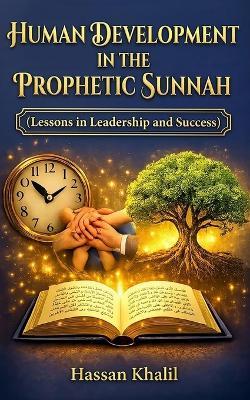 Human Development in the Prophetic Sunnah: Prophetic Path to Human Success - Hassan Khalil - cover