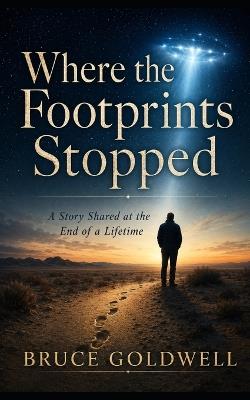 Where the Footprints Stopped: A Story Shared at the End of a Lifetime - Bruce Goldwell - cover