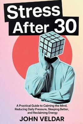 Stress After 30: A Practical Guide to Calming the Mind, Reducing Daily Pressure, Sleeping Better, and Reclaiming Energy - John Velda - cover