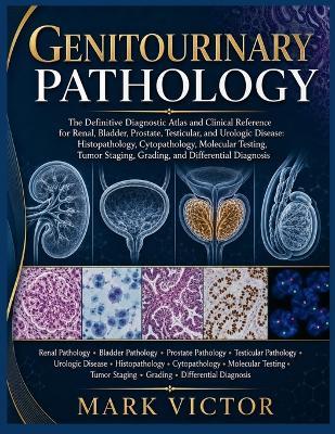 Genitourinary Pathology: The Definitive Diagnostic Atlas and Clinical Reference for Renal, Bladder, Prostate, Testicular, and Urologic Diseases - Mark Victor - cover