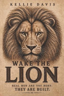 Wake the Lion: A Guide for Men to Build Confidence, Purpose, Discipline and Self Respect - Kellie Davis - cover
