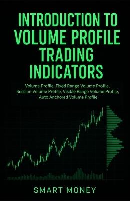 Introduction To Volume Profile Trading Indicators: Volume Profile, Fixed Range Volume Profile, Session Volume Profile, Visible Range Volume Profile, Auto Anchored Volume Profile - Smart Money - cover
