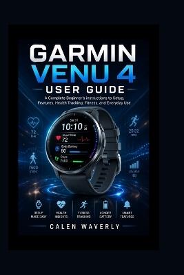 Garmin Venu 4 User Guide: A Complete Beginner's instructions to Setup, Features, Health Tracking, Fitness, and Everyday Use - Calen Waverly - cover