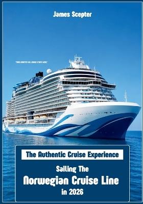 The Authentic Cruise Experience: Sailing The Norwegian Cruise Line in 2026 - James Scepter - cover