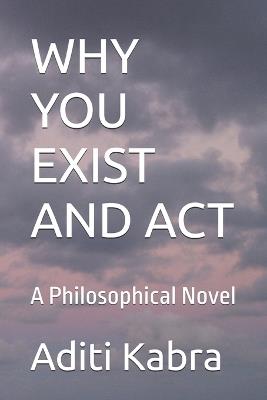 Why You Exist and ACT: A Philosophical Novel - Aditi Kabra - cover