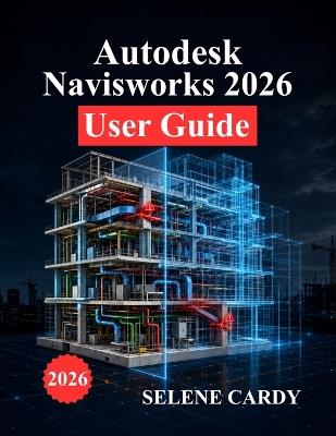 Autodesk Navisworks 2026 User Guide: A Complete Manual for BIM Coordination, Clash Detection, 4D Simulation, and Workflow Optimization - Selene Cardy - cover