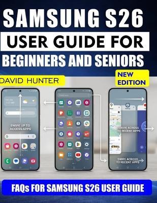 Samsung S26 User Guide for Beginners and Seniors: Step by Step Instructions for Calls, Messages, Camera, Internet Use, and Everyday Phone Confidence - David Hunter - cover