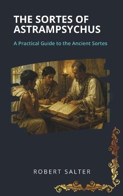 The Sortes of Astrampsychus: A Practical Guide to the Ancient Sortes - Robert Salter - cover