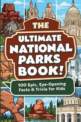 The Ultimate National Parks Book: 100 Epic, Eye-Opening Facts & Trivia for Kids: Astonishing Discoveries About America's Wildest Landscapes for Curious Young Explorers - Starview Publishing - cover