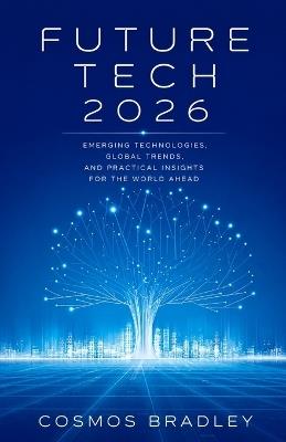 Future Tech 2026: Emerging Technologies, Global Trends, and Practical Insights for the World Ahead - Cosmos Bradley - cover