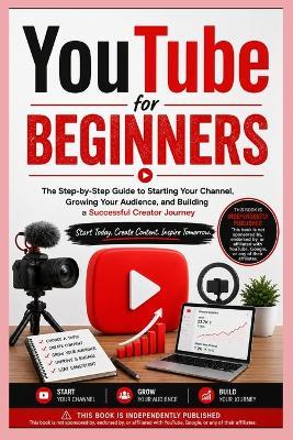 YouTube for Beginners: The Step-by-Step Guide to Starting Your Channel, Growing Your Audience, and Building a Successful Creator Journey - Sydney Greyfield - cover